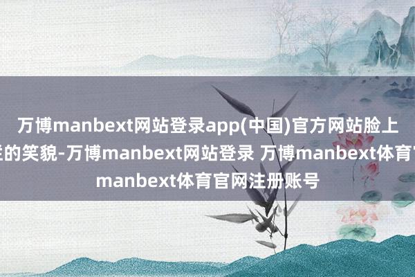 万博manbext网站登录app(中国)官方网站脸上裸露难以遮拦的笑貌-万博manbext网站登录 万博manbext体育官网注册账号