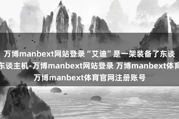 万博manbext网站登录“艾迪”是一架装备了东谈主工智能的无东谈主机-万博manbext网站登录 万博manbext体育官网注册账号