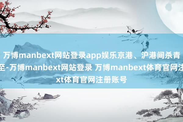 万博manbext网站登录app娱乐京港、沪港间杀青夕发朝至-万博manbext网站登录 万博manbext体育官网注册账号