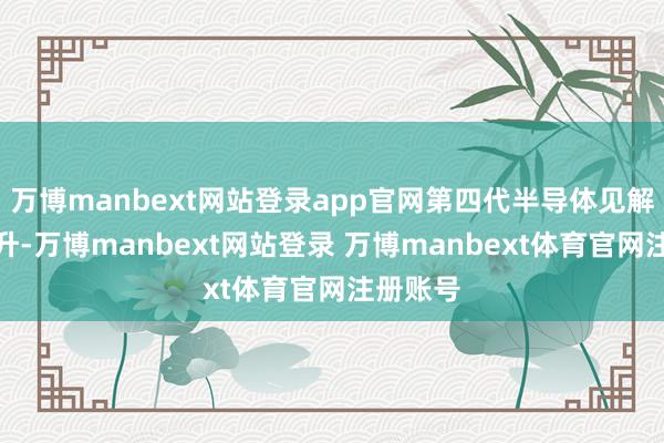 万博manbext网站登录app官网第四代半导体见解盘中拉升-万博manbext网站登录 万博manbext体育官网注册账号