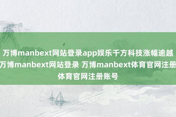 万博manbext网站登录app娱乐千方科技涨幅逾越5%-万博manbext网站登录 万博manbext体育官网注册账号