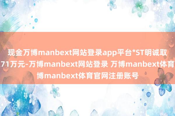 现金万博manbext网站登录app平台*ST明诚取得主力净流入71万元-万博manbext网站登录 万博manbext体育官网注册账号