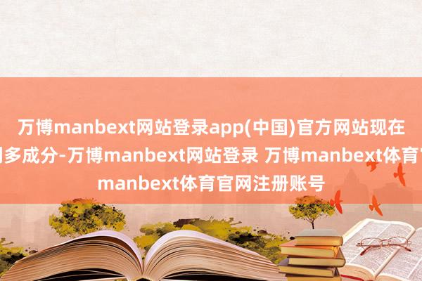 万博manbext网站登录app(中国)官方网站现在出口依然是利多成分-万博manbext网站登录 万博manbext体育官网注册账号