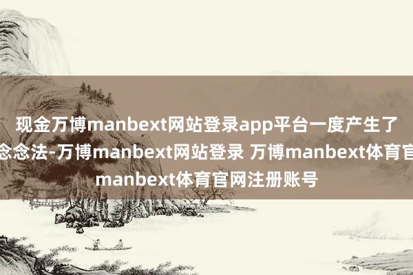 现金万博manbext网站登录app平台一度产生了消除莳植的念念法-万博manbext网站登录 万博manbext体育官网注册账号