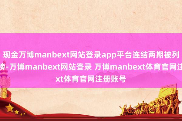 现金万博manbext网站登录app平台连结两期被列入警示榜-万博manbext网站登录 万博manbext体育官网注册账号