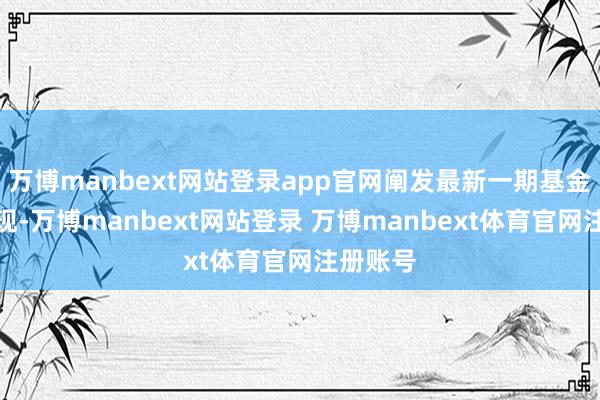 万博manbext网站登录app官网阐发最新一期基金季报显现-万博manbext网站登录 万博manbext体育官网注册账号