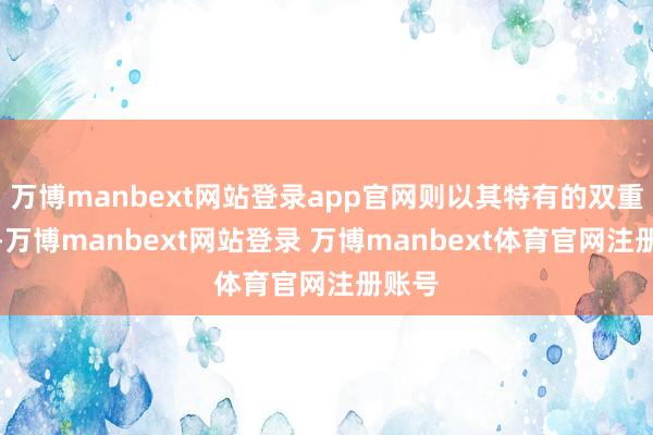 万博manbext网站登录app官网则以其特有的双重功效-万博manbext网站登录 万博manbext体育官网注册账号