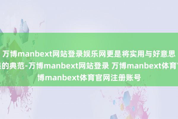 万博manbext网站登录娱乐网更是将实用与好意思不雅齐备蚁集的典范-万博manbext网站登录 万博manbext体育官网注册账号