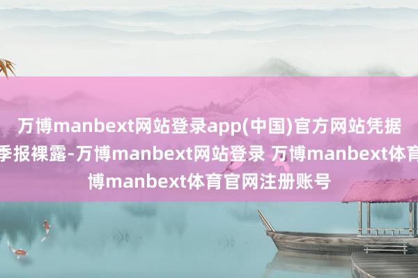 万博manbext网站登录app(中国)官方网站凭据最新一期基金季报裸露-万博manbext网站登录 万博manbext体育官网注册账号