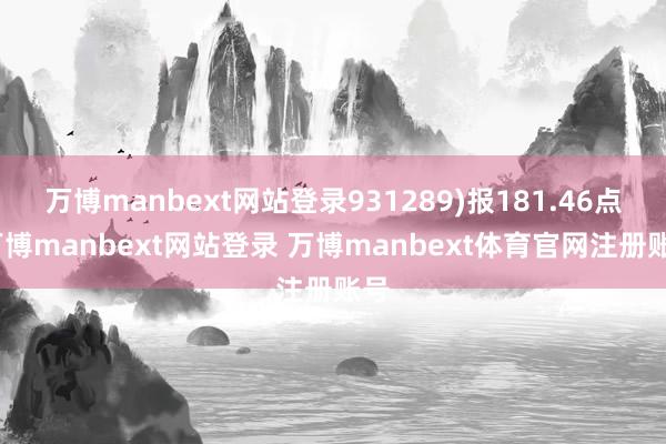 万博manbext网站登录931289)报181.46点-万博manbext网站登录 万博manbext体育官网注册账号