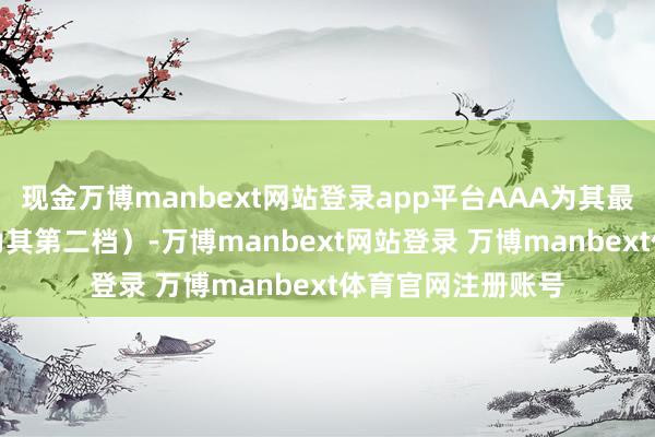 现金万博manbext网站登录app平台AAA为其最高一级评级/AA为其第二档）-万博manbext网站登录 万博manbext体育官网注册账号