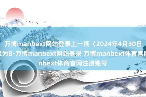 万博manbext网站登录上一期（2024年4月30日）ESG评级为B-万博manbext网站登录 万博manbext体育官网注册账号