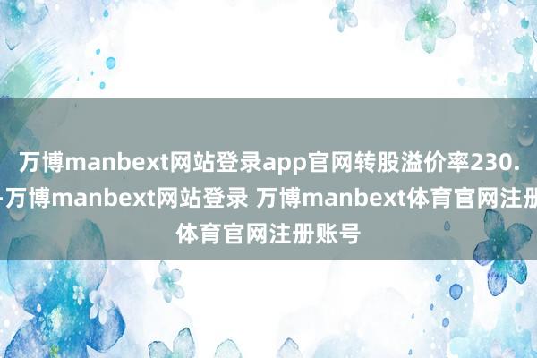 万博manbext网站登录app官网转股溢价率230.18%-万博manbext网站登录 万博manbext体育官网注册账号