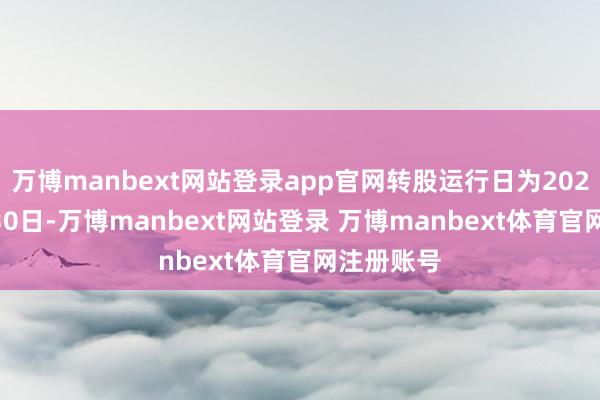 万博manbext网站登录app官网转股运行日为2022年12月30日-万博manbext网站登录 万博manbext体育官网注册账号