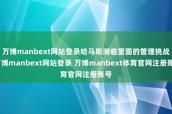 万博manbext网站登录哈马斯濒临里面的管理挑战-万博manbext网站登录 万博manbext体育官网注册账号